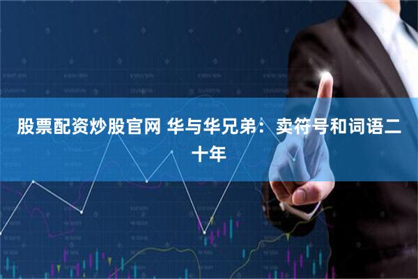 股票配资炒股官网 华与华兄弟：卖符号和词语二十年