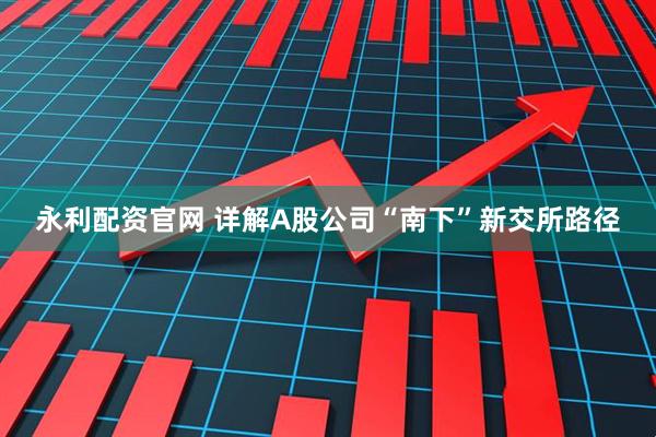 永利配资官网 详解A股公司“南下”新交所路径