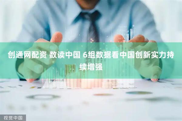 创通网配资 数读中国 6组数据看中国创新实力持续增强