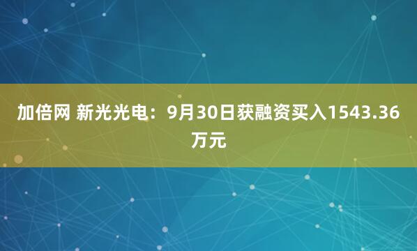 加倍网 新光光电：9月30日获融资买入1543.36万元