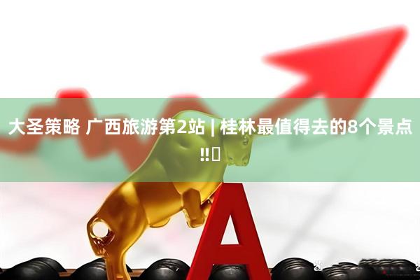 大圣策略 广西旅游第2站 | 桂林最值得去的8个景点‼️