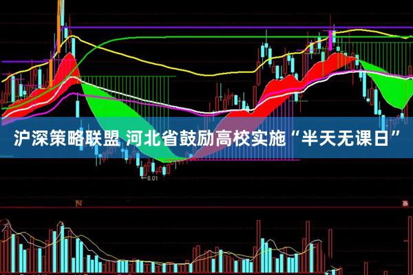 沪深策略联盟 河北省鼓励高校实施“半天无课日”