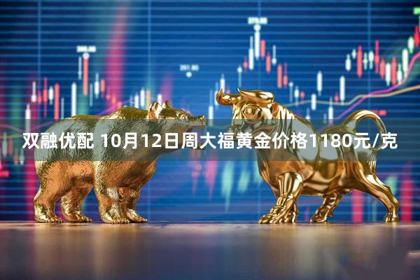 双融优配 10月12日周大福黄金价格1180元/克
