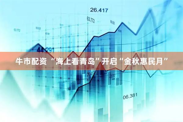 牛市配资 “海上看青岛”开启“金秋惠民月”