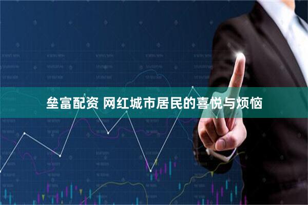 垒富配资 网红城市居民的喜悦与烦恼