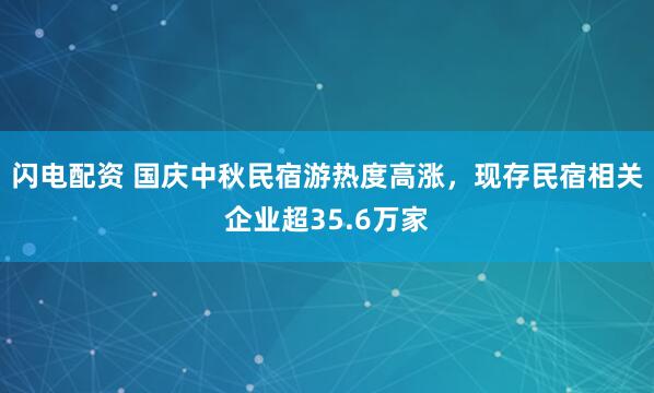 闪电配资 国庆中秋民宿游热度高涨，现存民宿相关企业超35.6万家