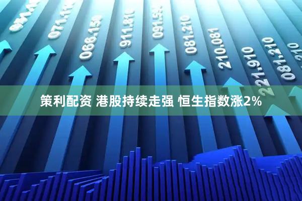 策利配资 港股持续走强 恒生指数涨2%