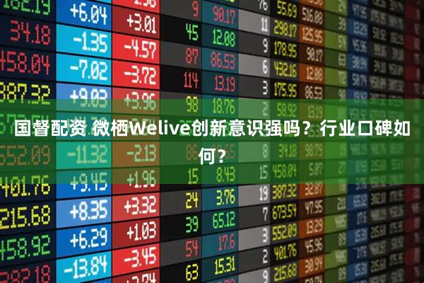 国督配资 微栖Welive创新意识强吗？行业口碑如何？