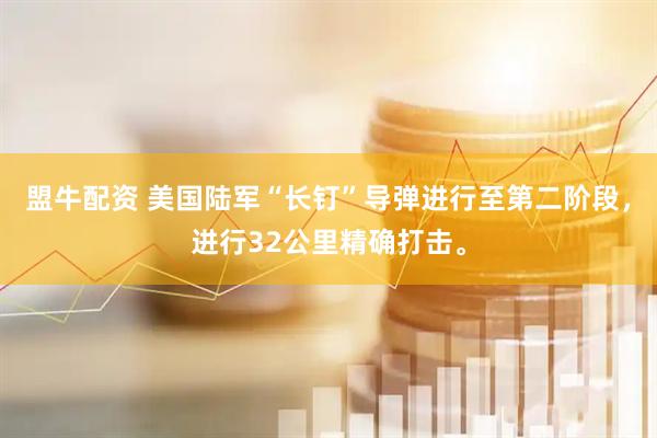 盟牛配资 美国陆军“长钉”导弹进行至第二阶段，进行32公里精确打击。