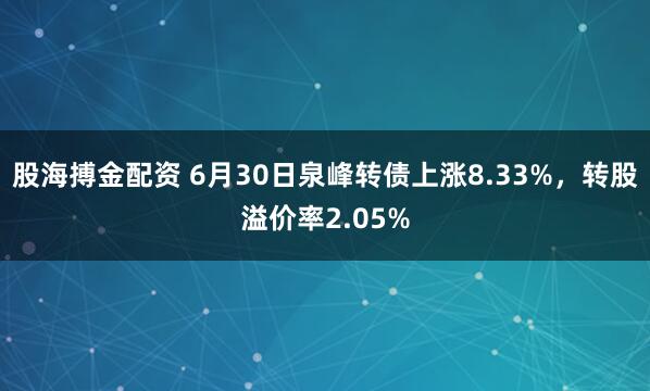 股海搏金配资 6月30日泉峰转债上涨8.33%，转股溢价率2.05%