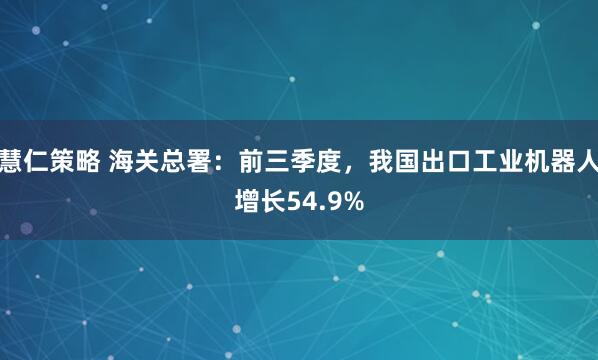 慧仁策略 海关总署：前三季度，我国出口工业机器人增长54.9%