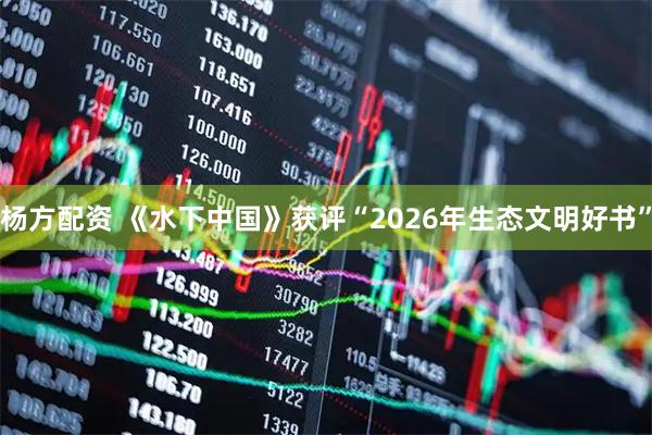 杨方配资 《水下中国》获评“2026年生态文明好书”